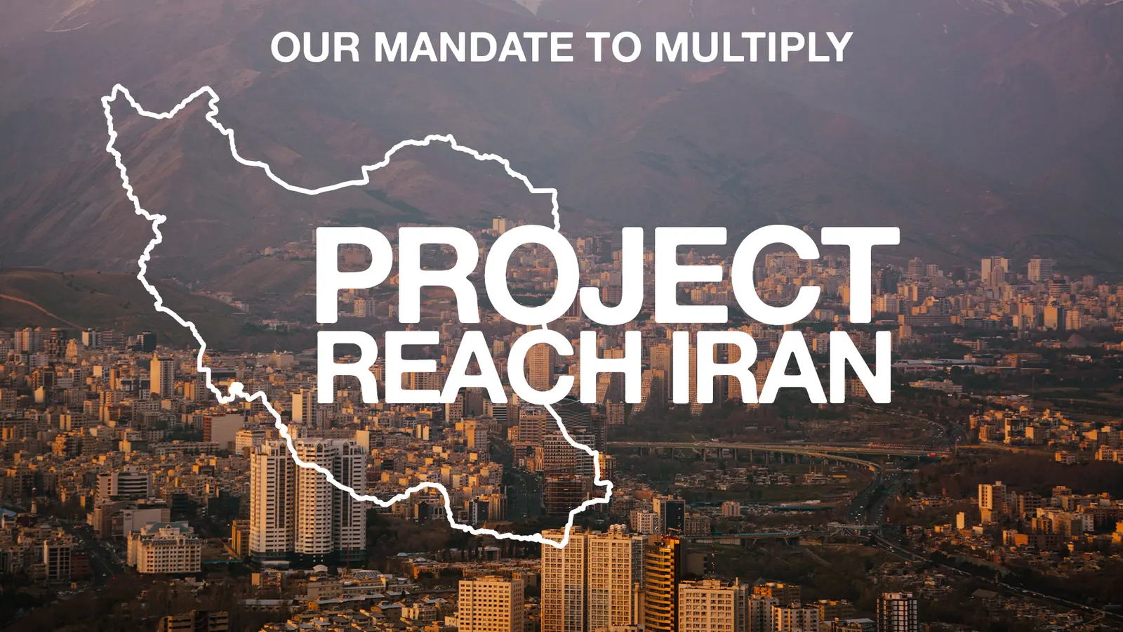 Graphic: Our Mandate to Multiply. Project Reach Iran, with an outline of Iran over a view of Tehran.